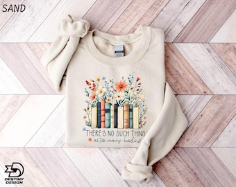 There Is No Such Thing As Too Many Books Sweatshirt, Floral Books Hoodie, Reading Book Lover Shirt, Librarian Shirt, Book Lover Gift