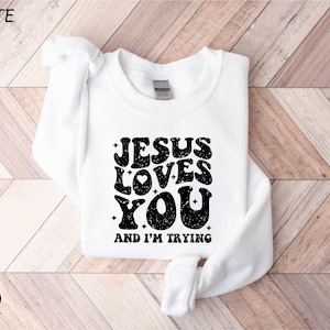 Jesus Loves You and i'm Trying Sweatshirt, Christian Sweatshirts, Bible Verse Hoodie, Jesus Shirt, Church Sweatshirt, Jesus Sweatshirt