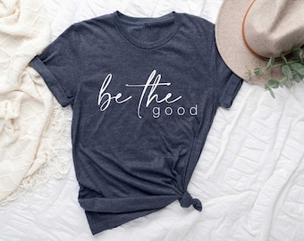 Be The Good Shirt, Inspiration Shirt, Be A Good Human Shirt, Be A Good Human Gift, Be Kind Shirt, Be Kind Gift, Positive Shirt, Teacher Tee