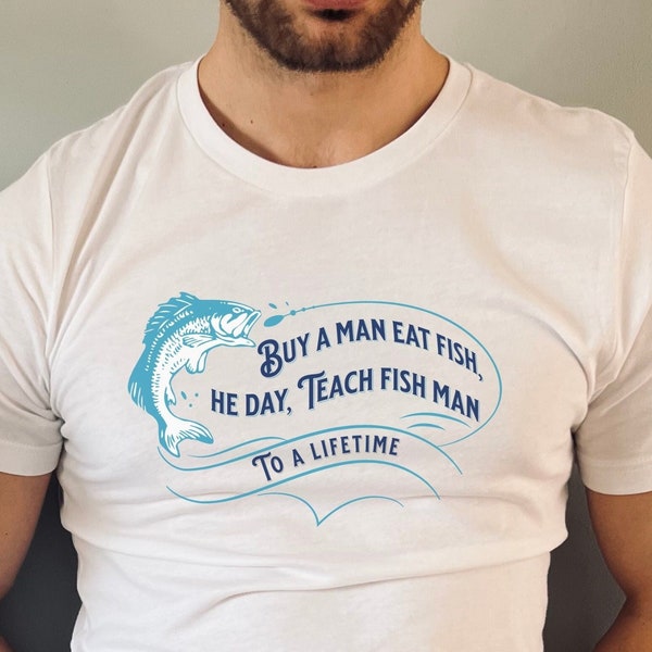 Weird Fishing Shirt - Buy a man eat fish he day, teach man to a lifetime - silly nonsense quote tee gift for fisher