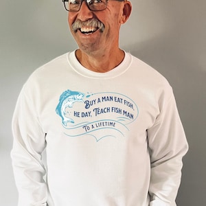 Funny Fishing Quote Sweater - Buy a man eat fish he day, teach man to a lifetime, weird unique angler gift sweatshirt