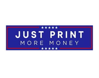 Funny Political Sticker - Just Print More Money - Sarcastic Politics Election bumper sticker
