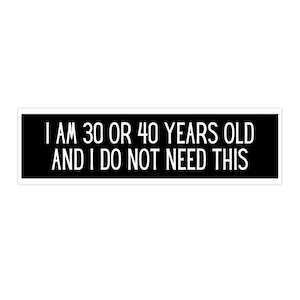 I am 30 or 40 Years Old and I do not Need This Bumper Sticker, funny laptop sticker, car decal, funny aqua teen shake quote