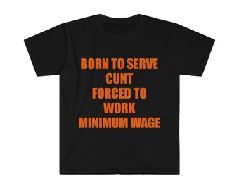 Born to Serve Cunt Forced to Work Minimum Wage shirt