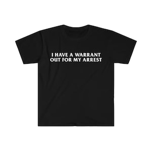 I Have a Warrant Out for My Arrest Funny Meme shirt