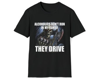 Los alcohólicos esqueléticos nerviosos no corren en mi familia, conducen una camisa de broma