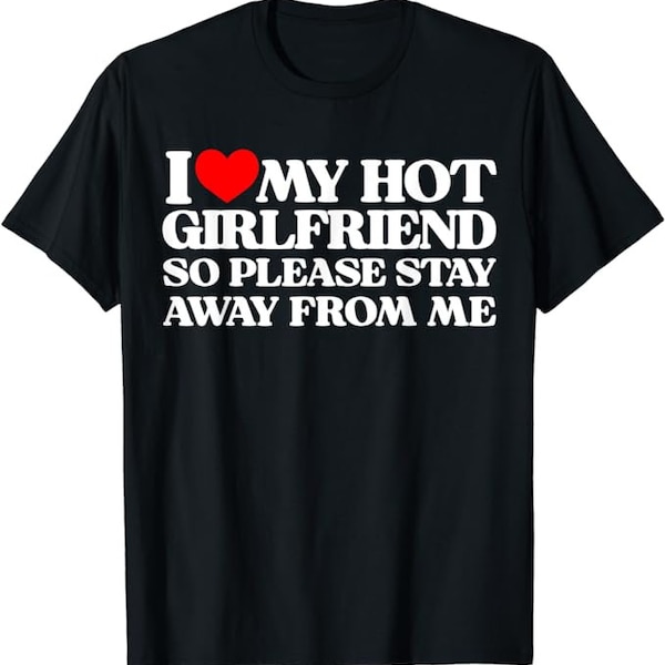 I Love My Hot Girlfriend So Stay Away From Me shirt