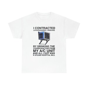 I contracted legionnaires&#39; disease by drink the condensation from my a/c unit and all I got was a 10000% hospital bill shirt