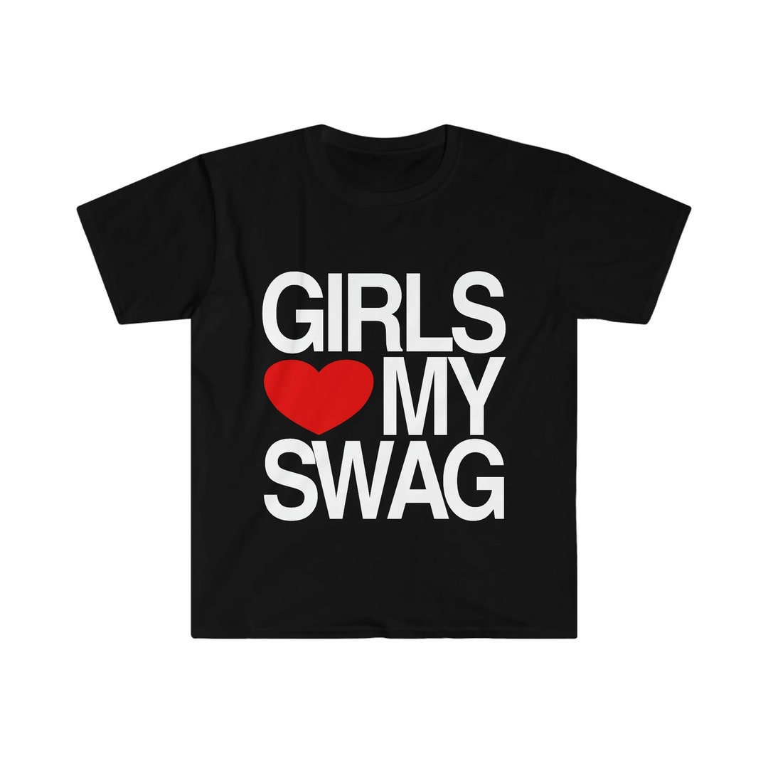 Girls Love My Swag Funny Meme Shirt Etsy