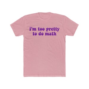 I'm Too Pretty to do Math Funny shirt