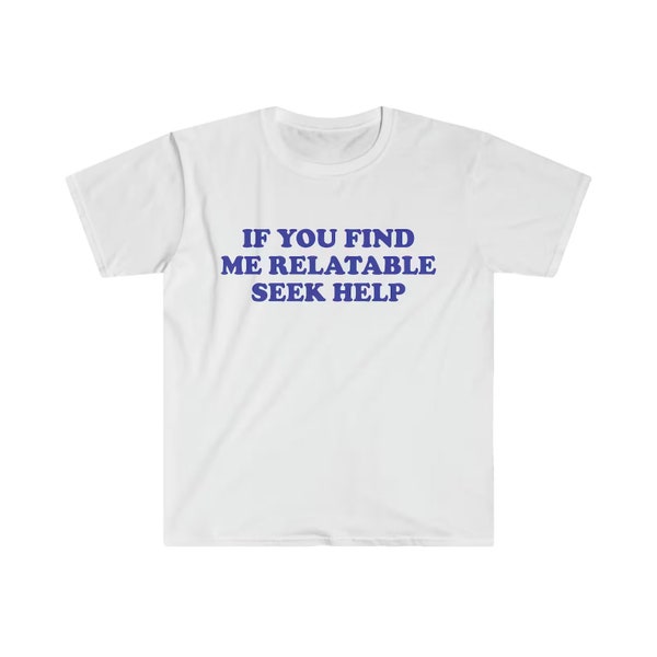 If You Find Me Relatable Seek Help Funny Meme shirt