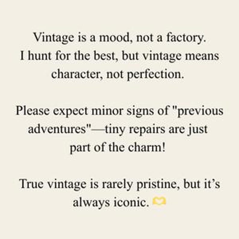 May include: Cream-colored background with black text. The text reads: "Vintage is a mood, not a factory. I hunt for the best, but vintage means character, not perfection. Please expect minor signs of 'previous adventures' - tiny repairs are just part of the charm! True vintage is rarely pristine, but it's always iconic."