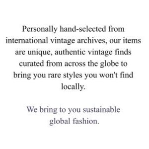 May include: Text on a white background reads: "Personally hand-selected from international vintage archives, our items are unique, authentic vintage finds curated from across the globe to bring you rare styles you won't find locally. We bring to you sustainable global fashion."