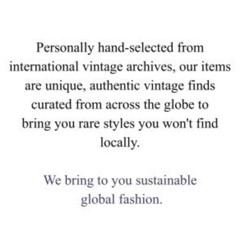 May include: Text on a white background reads: "Personally hand-selected from international vintage archives, our items are unique, authentic vintage finds curated from across the globe to bring you rare styles you won't find locally. We bring to you sustainable global fashion."