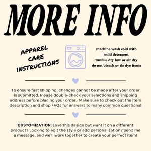 Puede incluir: Un gr&aacute;fico con el texto "MORE INFO" en letras negras grandes. Debajo del texto hay una secci&oacute;n titulada "APPAREL CARE INSTRUCTIONS" con un gr&aacute;fico de una lavadora. El texto debajo del gr&aacute;fico proporciona instrucciones para lavar y secar la ropa. El texto "CUSTOMIZATION: Love this design but want it on a different product? Looking to edit the style or add personalization? Send me a message, and we'll work together to create your perfect item!" tambi&eacute;n est&aacute; incluido.