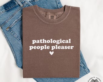 Pathological People Pleaser T-Shirt, Comfort Colors® Shirt, Funny Anxiety Tee, Sarcasm Humor Shirt, Trendy Shirt for Women, Best Friend Gift