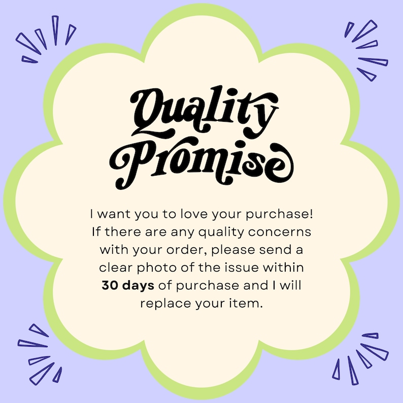 May include: A light yellow flower-shaped graphic with a green outline on a light purple background. The graphic contains the text "Quality Promise" in black stylized lettering. The text below the graphic reads "I want you to love your purchase! If there are any quality concerns with your order, please send a clear photo of the issue within 30 days of purchase and I will replace your item."