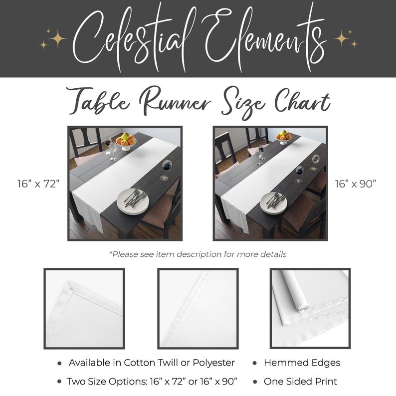 May include: A white table runner with two size options: 16 inches by 72 inches or 16 inches by 90 inches. The runner is shown on a dark wood table with a bowl of fruit and silverware. The runner is available in cotton twill or polyester and has hemmed edges. The print is one-sided.