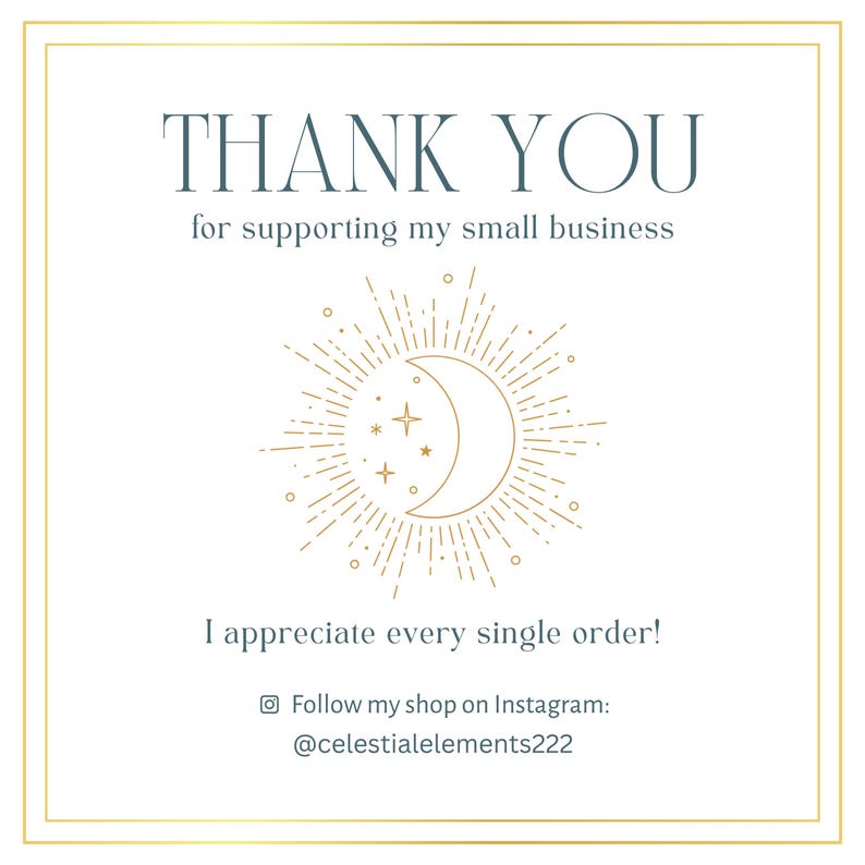 May include: A thank you card with a gold crescent moon and stars design. The text reads "Thank you for supporting my small business. I appreciate every single order! Follow my shop on Instagram: @celestialelements222"