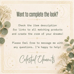 May include: A square informational graphic with a cream background, gold border, and eucalyptus sprigs. Text reads: Want to complete the look? Check the item description for links to all matching products and create the room of your dreams! Please feel free to message me with any questions. I'm happy to help! Celestial Elements.