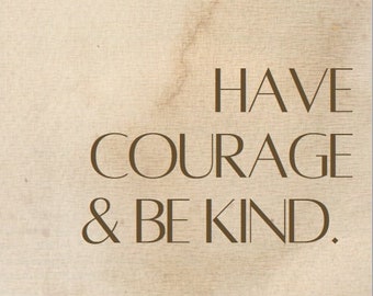 Have Courage and Be Kind.