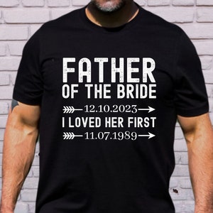 Personalizable Father of the Bride Shirt, I Loved Her First Shirt, Bride Shirt, Bride Gift, Bride’s Father, Wedding Date, Birth Date T-Shirt