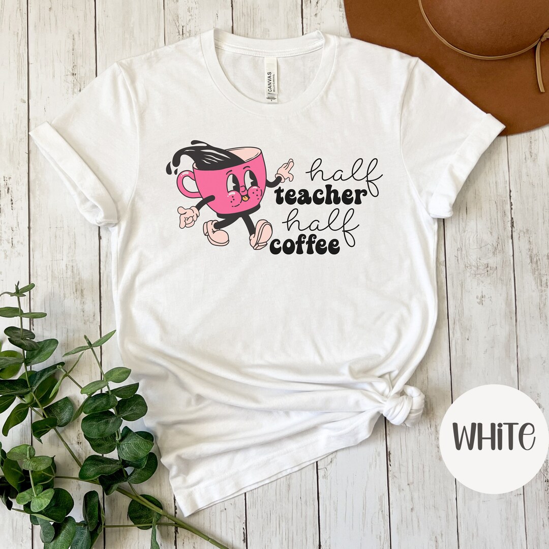 Half Teacher Half Coffee Shirt Funny Teacher Shirt Teacher Etsy