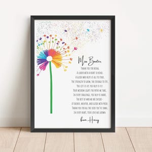 May include: A framed print featuring a rainbow-coloured dandelion with seeds blowing away in the wind. The text reads: Miss Baxter, Thank you for being A leader with a heart so kind, A guide who helps us all to find, The strength to grow, the courage to try, You lift us up, you help us fly, Your wisdom lights the paths we take, In every challenge, you help us make, The best of who we are inside-- A teacher, mentor, and guide with pride, Thank you for all the seeds you've sown, In every heart, your love has grown, from Harry.