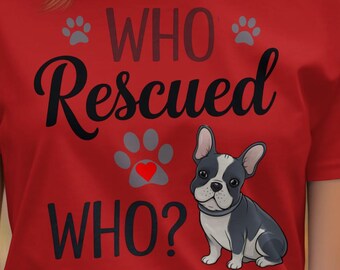 Who Rescued Who Dog Lover Shirt, Funny French Bulldog Graphic Tee, Pet Adoption Gift Shirt, Dog Rescue Clothing, Cute Pet Lover Top