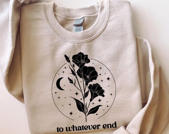 To Whatever End Sweatshirt,Throne Of Glass Sweatshirt, Gift for Her,Throne Of Glass Flower Aelin Quote Sweater,Best Friend Gift,Gift for Him