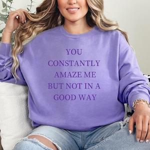 You constantly amaze me but not in a good way Sweatshirt, Comfort color Sweatshirt, gift for mom, Gift for Grandmother,Sassy Sweatshirt
