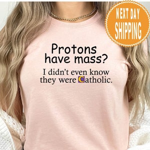 Protons Have Mass Catholic T-Shirt: Religious Humor Gift
