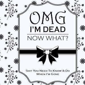 May include: A black and white graphic design with the text "OMG I'M DEAD NOW WHAT?" and "SHIT YOU NEED TO KNOW & DO WHEN I'M GONE." The design includes a bow and floral elements.