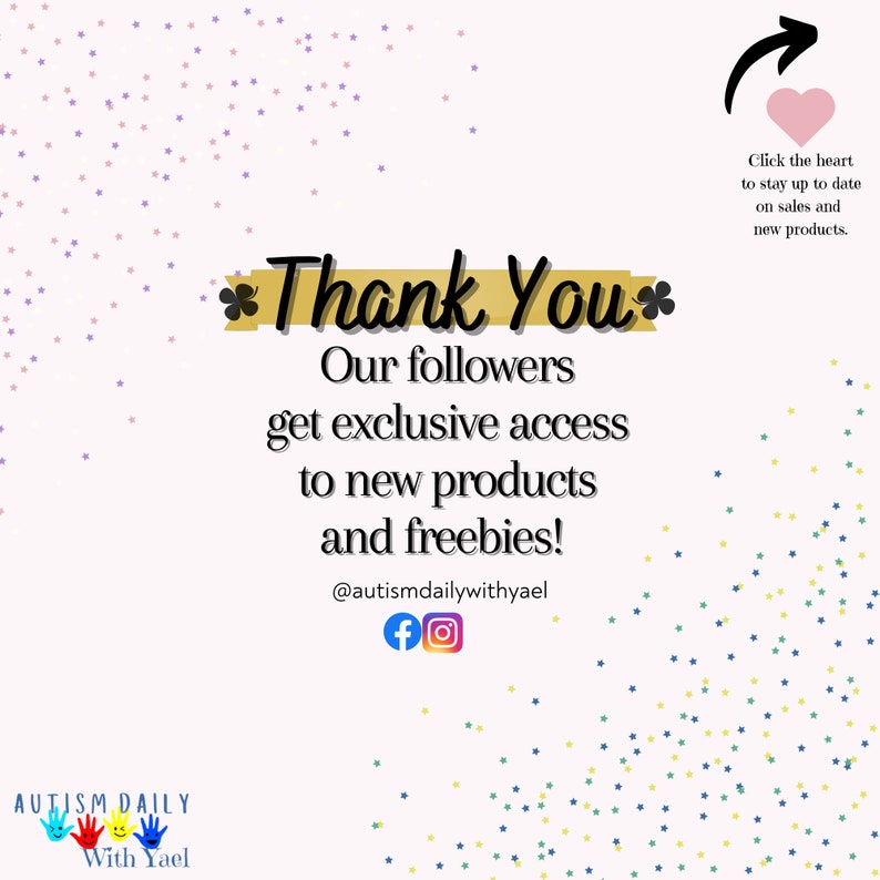 May include: A pink and white background with a gold star design. The text "Thank You" is in gold with a flower design. The text "Our followers get exclusive access to new products and freebies!" is in black. The text "@autismdailywithyael" is in black. The social media icons for Facebook and Instagram are in blue. The text "AUTISM DAILY" is in black with a rainbow hand design. The text "With Yael" is in black. A pink heart with an arrow pointing to the right. The text "Click the heart to stay up to date on sales and new products." is in black.