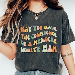 Camiseta feminista: La confianza de un hombre blanco mediocre, un regalo empoderador