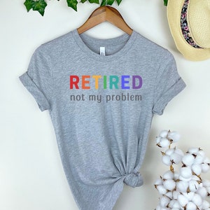 Retired Not My Problem Shirt Retirement Shirt Retired Shirt Officially Retired Retirement Gift Retirement T Shirt Funny Retirement Shirt