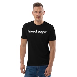 I need sugar Unisex organic cotton t-shirt sugar addict tee, humour gift