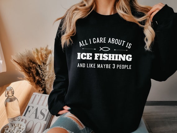 All I Care About is Ice Fishing Sweatshirt Funny Ice Fishing