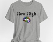 Funny T-Shirt | Funny gift | Sarcastic T-Shirt | Unisex Jersey Short Sleeve Tee | How High