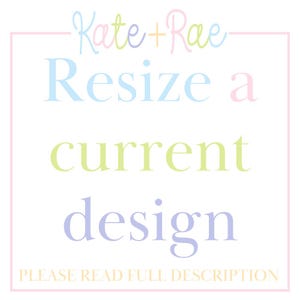 May include: White background with text in various pastel colors. The text reads "Kate + Rae", "Resize a current design", and "PLEASE READ FULL DESCRIPTION" within a pink rectangular border.
