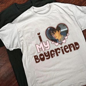 I Love My Boyfriend Comfort Shirt,Custom Picture,I Love My Boyfriend Custom Photo Shirt,I Love My Boyfriend Tee,Custom Heart,Valentine Gift