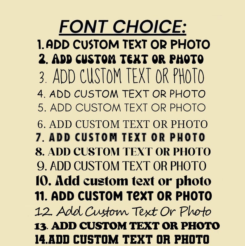 May include: A beige background with black text listing font choices. The text reads "FONT CHOICE:" followed by fourteen numbered options to add custom text or photo. The font styles vary.