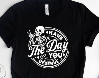 Have The Day You Deserve Shirt, Kindness Gift, Motivational Skeleton Shirt, Sarcastic Tee, Inspirational Halloween Top, Spooky Positive Tee