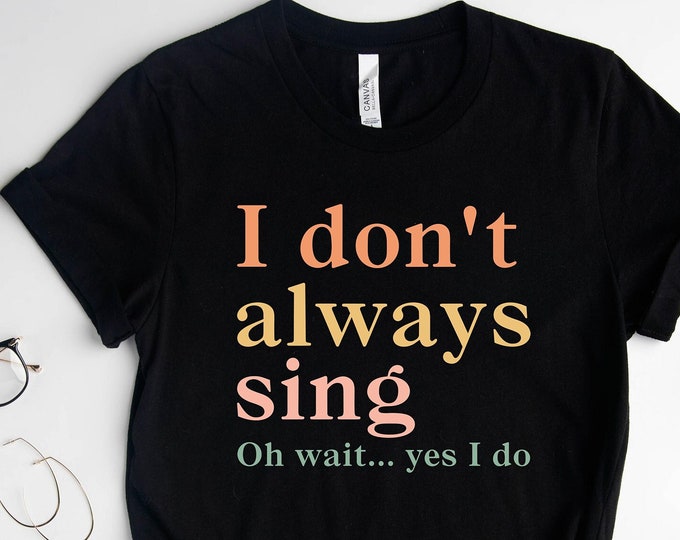I Don't Always Sing Oh Wait Yes I Do Shirt, Funny Shirt, Theatre Shirt,  Singer Shirt, Music Lover Gift, Singing Shirt, Karaoke Shirt