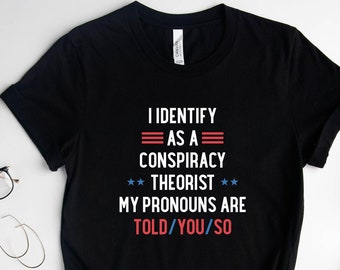 I Identify As A Conspiracy Theorist My Pronouns Are Told You So Shirt, Funny Pronoun Shirt, Equality Shirt, Conspiracy Theorist Shirt