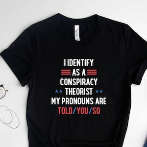 I Identify As A Conspiracy Theorist My Pronouns Are Told You So Shirt, Funny Pronoun Shirt, Equality Shirt, Conspiracy Theorist Shirt