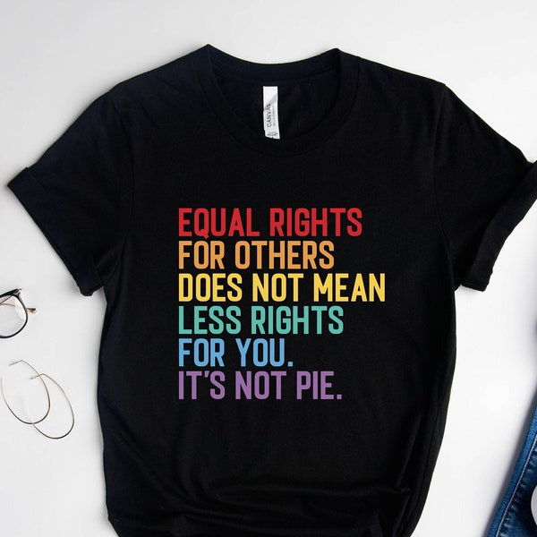 Equal Rights For Others Does Not Mean Less Rights For You It's Not Pie Shirt, Human Rights Shirt, LGBT Rainbow Shirt, Equal Rights Shirt