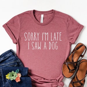 Sorry I&#39;m Late I Saw A Dog Shirt, Funny Saying Tee, Funny Dog Tee for her, Animal Lover Tee, Dog Owner Tee, Fur Mama Tee, Gift For Dog Lover