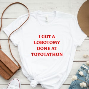 I Got A Lobotomy Done At Toyotathon Shirt, Funny Shirt, Funny Crewneck Tee, Graphic Shirt, Sarcastic Tshirt, Trending Shirt