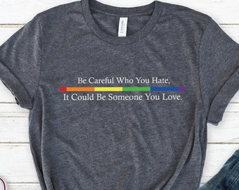 Equality Pride Shirt, Be Careful Who You Hate It Could Be Someone You Love T-Shirt, Pride Rainbow Shirt, LGBT Pride Shirt, LGBTQ Shirt